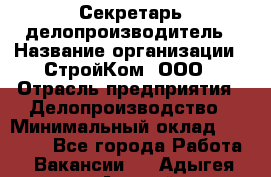 Секретарь-делопроизводитель › Название организации ­ СтройКом, ООО › Отрасль предприятия ­ Делопроизводство › Минимальный оклад ­ 15 000 - Все города Работа » Вакансии   . Адыгея респ.,Адыгейск г.